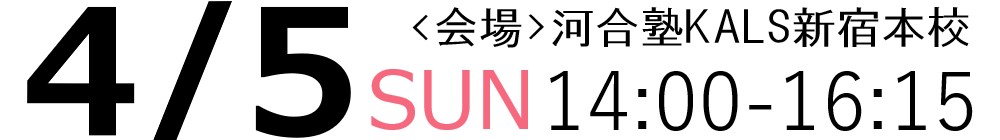 4/5（日）14:00~16:15河合塾KALS新宿本校