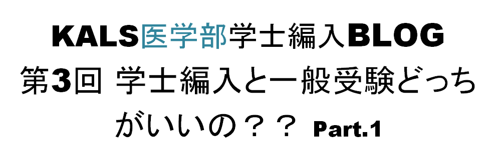 KALS医学部学士編入B LOG 第3回 学士編入と一般受験どっちがいいの?psrt.1